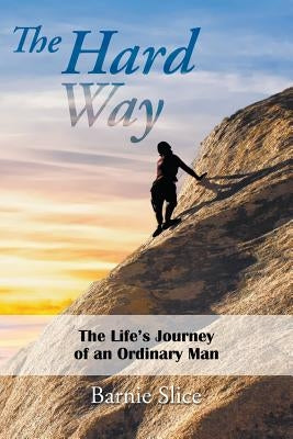 The Hard Way: The Life's Journey of an Ordinary Man by Slice, Barnie