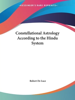 Constellational Astrology According to the Hindu System by De Luce, Robert