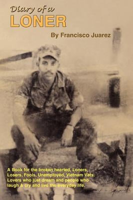 Diary of a Loner: A Book for the Broken Hearted, Loners, Losers, Fools, Unemployed, Vietnam Vets, Lovers, Who Just Dream... by Juarez, Francisco