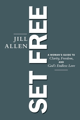 Set Free: A Woman's Guide to Clarity, Freedom, and God's Endless Love WestBow Press