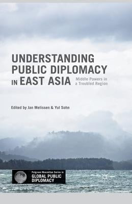 Understanding Public Diplomacy in East Asia: Middle Power Democracies and Emerging Powers in a Troubled Region Paperback Palgrave MacMillan