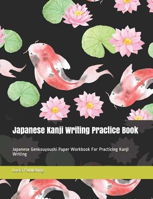 Japanese Kanji Writing Practice Book: Japanese Genkouyoushi Paper Workbook for Practicing Kanji Writing by Publishing LLC, Loera