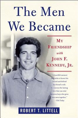 The Men We Became: My Friendship with John F. Kennedy, Jr. by Littell, Robert T.