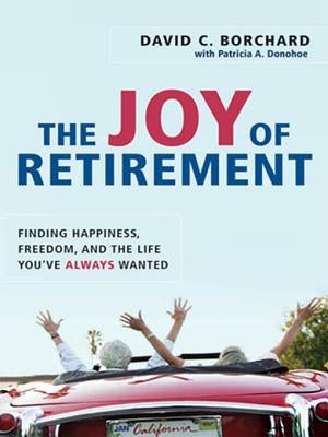 The Joy of Retirement: Finding Happiness, Freedom, and the Life You've Always Wanted by Borchard, David C.