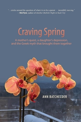 Craving Spring: A mother's quest, a daughter's depression, and the Greek myth that brought them together by Batchelder, Ann