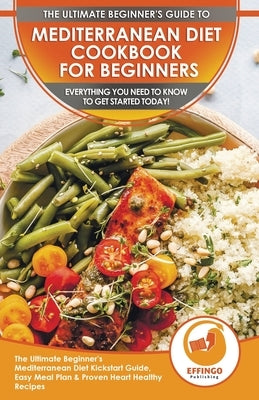 Mediterranean Diet Cookbook For Beginners: The Ultimate Beginner's Mediterranean Diet Kickstart Guide, Easy Meal Plan & Proven Heart Healthy Recipes - by Murphy, Abigail