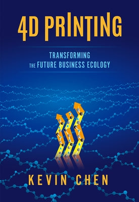 4D Printing: Transforming the Future Business Ecology by Chen, Kevin