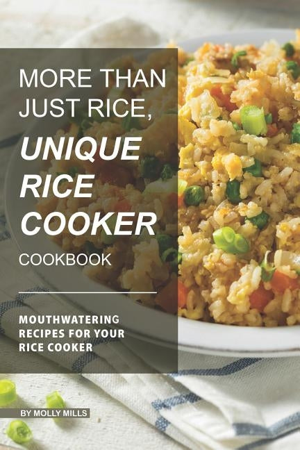 More than just Rice, Unique Rice Cooker Cookbook: Mouthwatering Recipes for your Rice Cooker Paperback Independently Published