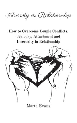 Anxiety in Relationship: How to Overcome Couple Conflicts, Jealousy, Attachment and Insecurity in Relationship by Marta Evans