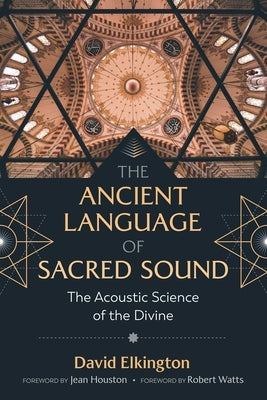 The Ancient Language of Sacred Sound: The Acoustic Science of the Divine by Elkington, David