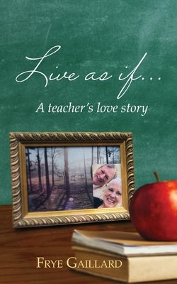 Live As If: A teacher's love story by Gaillard, Frye