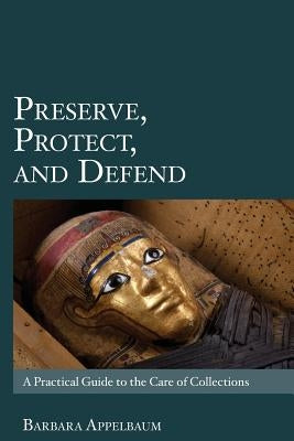 Preserve, Protect, and Defend: A Practical Guide to the Care of Collections Paperback Createspace Independent Publishing Platform