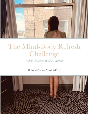 The Mind-Body Refresh Challenge: A Self-Discovery and Wellness Retreat by Crim, Ma Lpcc