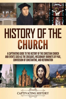 History of the Church: A Captivating Guide to the History of the Christian Church and Events Such as the Crusades, Missionary Journeys of Pau Paperback Captivating History