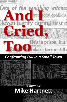 And I Cried, Too: Confronting Evil in a Small Town, a memoir by Hartnett, Mike