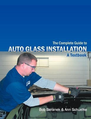 The Complete Guide to Auto Glass Installation: A Textbook by Beranek, Bob