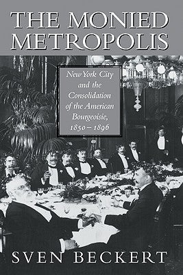 The Monied Metropolis: New York City and the Consolidation of the American Bourgeoisie, 1850-1896 Paperback Cambridge University Press