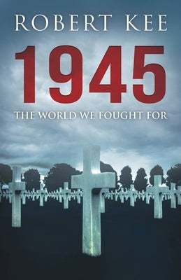 1945: The World We Fought For by Kee, Robert