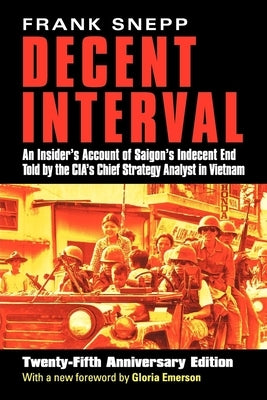 Decent Interval: An Insider's Account of Saigon's Indecent End Told by the Cia's Chief Strategy Analyst in Vietnam Paperback University Press of Kansas