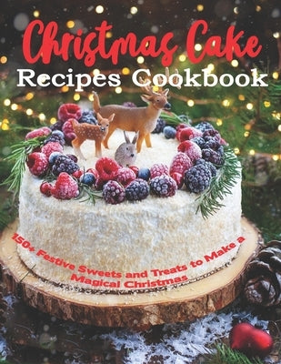 Christmas Cake Recipes Cookbook: 150+ Festive Sweets and Treats to Make a Magical Christmas Paperback Independently Published