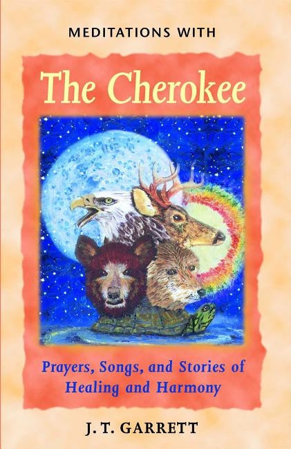 Meditations with the Cherokee: Prayers, Songs, and Stories of Healing and Harmony by Garrett, J. T.