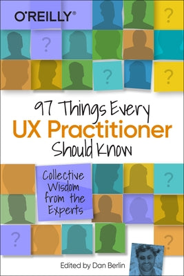 97 Things Every UX Practitioner Should Know: Collective Wisdom from the Experts by Berlin, Daniel