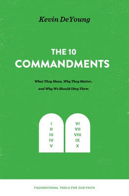 The Ten Commandments: What They Mean, Why They Matter, and Why We Should Obey Them by DeYoung, Kevin