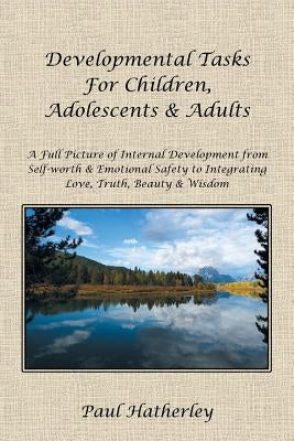 Developmental Tasks for Children, Adolescents & Adults: A Full Picture of Internal Development from Self-Worth & Emotional Safety to Integrating Love, Paperback Balboa Press