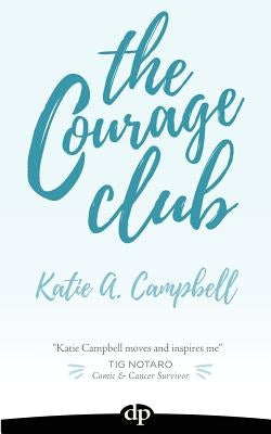 The Courage Club: A Radical Guide for Audaciously Living Beyond Cancer by Campbell, Katie a.