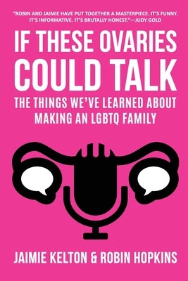 If These Ovaries Could Talk: The Things We've Learned About Making An LGBTQ Family by Kelton, Jaimie