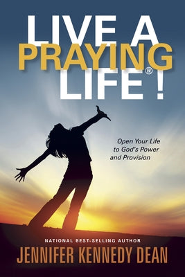 Live a Praying Life(r)!: Open Your Life to God's Power and Provision by Kennedy Dean, Jennifer Kennedy