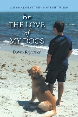 For The Love of My Dogs: A 45 Year Journey with Man's Best Friend by Ravinsky, David