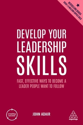 Develop Your Leadership Skills: Fast, Effective Ways to Become a Leader People Want to Follow by Adair, John