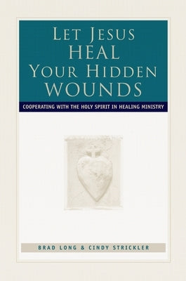 Let Jesus Heal Your Hidden Wounds: Cooperating with the Holy Spirit in Healing Ministry Paperback Chosen Books