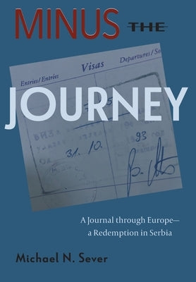 Minus the Journey: A Journal through Europe-a Redemption in Serbia by Sever, Michael N.