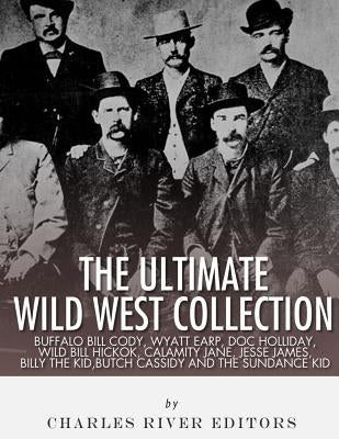 The Ultimate Wild West Collection: Buffalo Bill Cody, Wyatt Earp, Doc Holliday, Wild Bill Hickok, Calamity Jane, Jesse James, Billy the Kid, Butch Cas Paperback Createspace Independent Publishing Platform