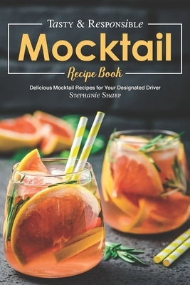 Tasty & Responsible Mocktail Recipe Book: Delicious Mocktail Recipes for Your Designated Driver Paperback Independently Published