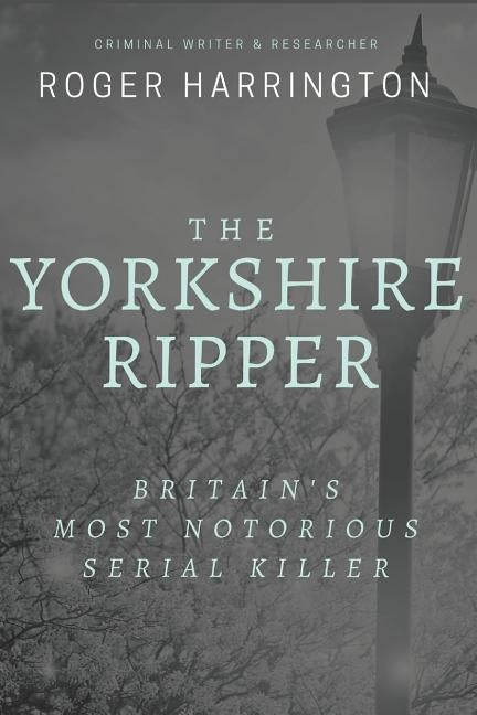 The Yorkshire Ripper: Britain's Most Notorious Serial Killer: Crimes of Pure Evil Paperback Independently Published