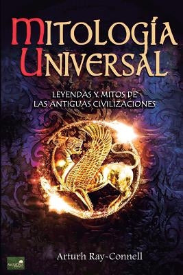 Mitología Universal: Leyendas y Mitos de las Antiguas Civilizaciones by Connell, Arthur Ray