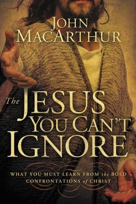 The Jesus You Can't Ignore: What You Must Learn from the Bold Confrontations of Christ Paperback Thomas Nelson