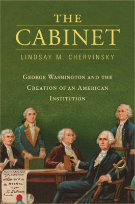 The Cabinet: George Washington and the Creation of an American Institution Paperback Belknap Press
