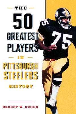 The 50 Greatest Players in Pittsburgh Steelers History by Cohen, Robert