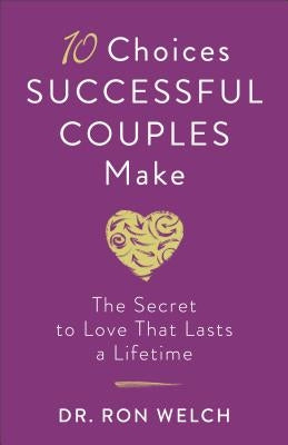10 Choices Successful Couples Make: The Secret to Love That Lasts a Lifetime by Welch, Ron