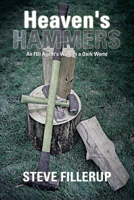 Heaven's Hammers: An FBI Agent's Walk in a Dark World by Fillerup, Steve