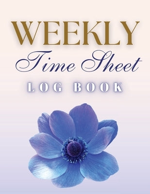 Weekly Time Sheet Log Book: Record Work Hours for Employees, Small Business, and Personal Use (Blue Flower) by Finca, Anastasia