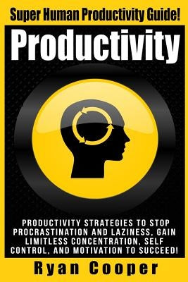 Productivity: Productivity Strategies To Stop Procrastination And Laziness, Gain Limitless Concentration, Self-Control, And Motivati by Cooper, Ryan