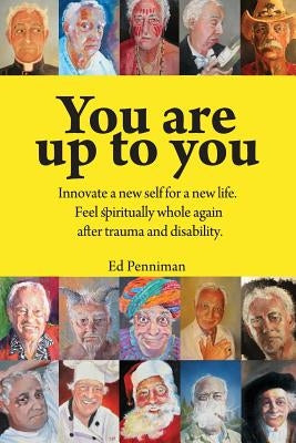 You Are Up to You.: Innovate a New Self for a New Life. Feel Spiritually Whole Again After Trauma and Disability. by Penniman, Ed