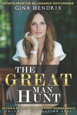 The Great Man Hunt: Access and Attract that Guy EVERY Woman Wants *volume one* The Dating Apps by Hendrix, Gina