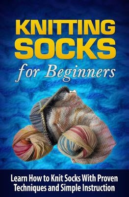 Knitting Socks for Beginners: Learn How to Knit Socks the Quick and Easy Way by Williams, Tatyana