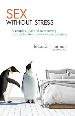 Sex Without Stress: A Couple's Guide to Overcoming Disappointment, Avoidance & Pressure by Zimmerman, Jessa